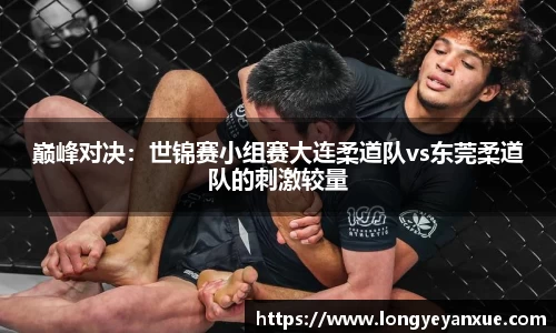 巅峰对决：世锦赛小组赛大连柔道队vs东莞柔道队的刺激较量