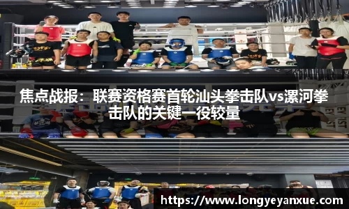 焦点战报：联赛资格赛首轮汕头拳击队vs漯河拳击队的关键一役较量