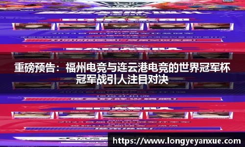 重磅预告：福州电竞与连云港电竞的世界冠军杯冠军战引人注目对决