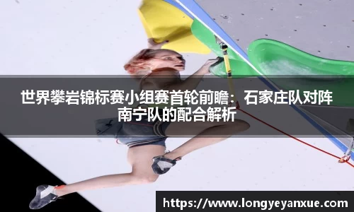 世界攀岩锦标赛小组赛首轮前瞻：石家庄队对阵南宁队的配合解析