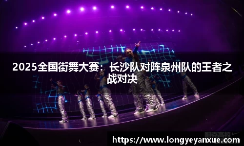 2025全国街舞大赛：长沙队对阵泉州队的王者之战对决