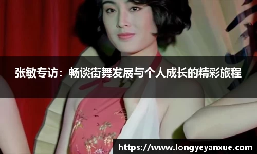 张敏专访：畅谈街舞发展与个人成长的精彩旅程
