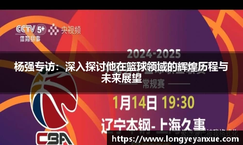 杨强专访：深入探讨他在篮球领域的辉煌历程与未来展望
