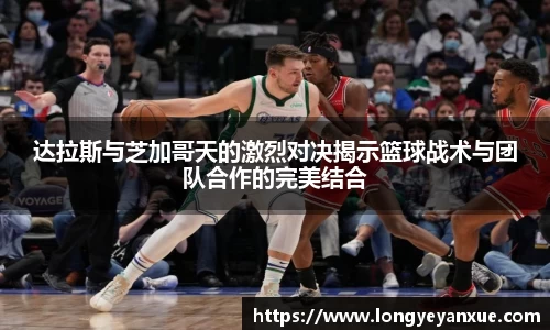 达拉斯与芝加哥天的激烈对决揭示篮球战术与团队合作的完美结合