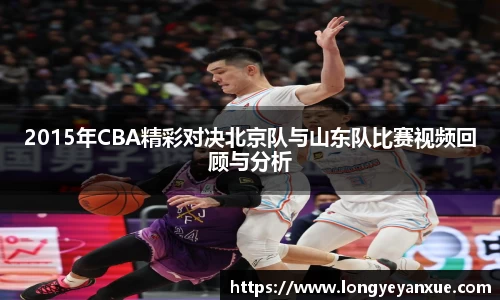 2015年CBA精彩对决北京队与山东队比赛视频回顾与分析