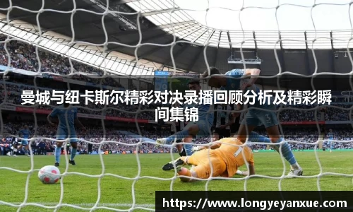 曼城与纽卡斯尔精彩对决录播回顾分析及精彩瞬间集锦