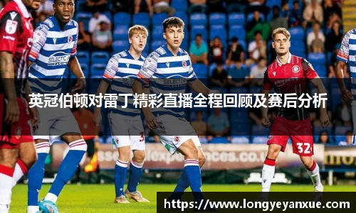 英冠伯顿对雷丁精彩直播全程回顾及赛后分析